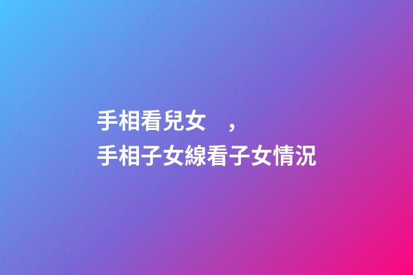 手相看兒女，手相子女線看子女情況